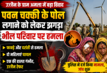 बड़नगर के ग्राम अमला में पवन चक्की के पोल लगाने को लेकर विवाद के बाद भील परिवार पर हमले की घटना।